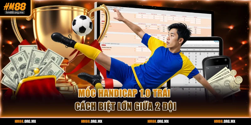 Mốc handicap 1.0 trái cách biệt lớn giữa 2 đội